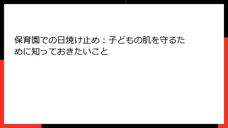 保育園での日焼け止め：子どもの肌を守るために知っておきたいこと
