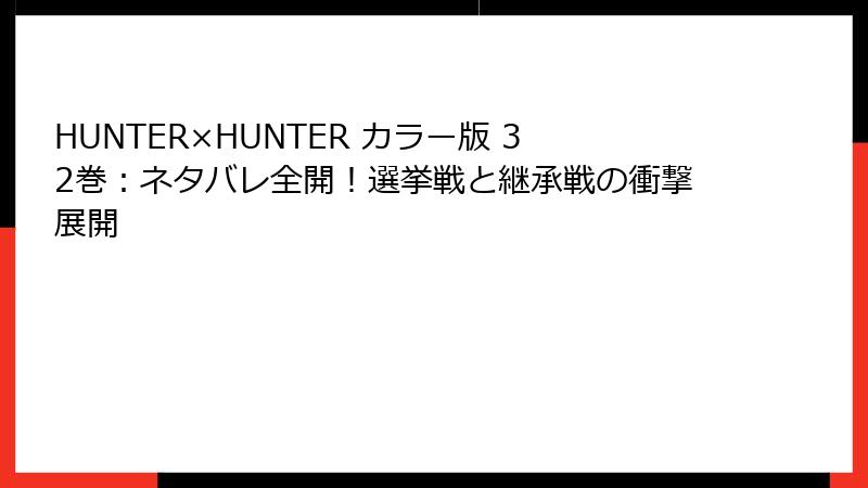 HUNTER×HUNTER カラー版 32巻:ネタバレ全開!選挙戦と継承戦の衝撃展開