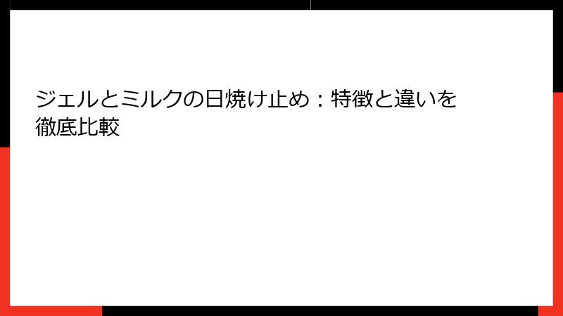 ジェルとミルクの日焼け止め：特徴と違いを徹底比較