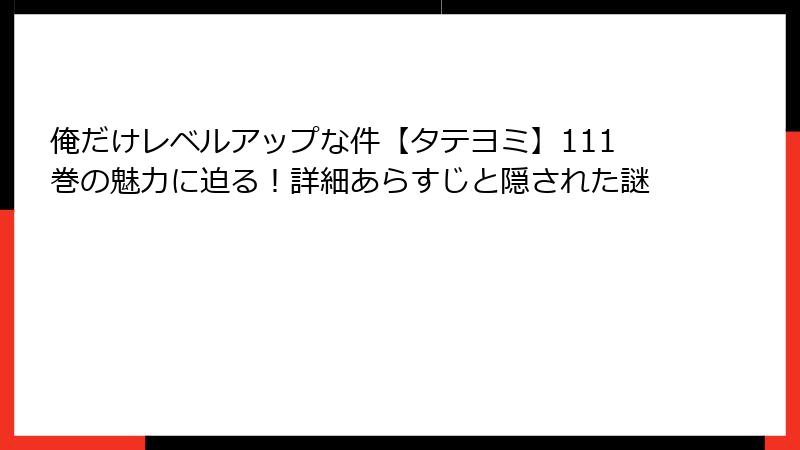俺だけレベルアップな件【タテヨミ】111巻の魅力に迫る!詳細あらすじと隠された謎