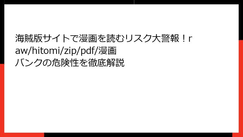 海賊版サイトで漫画を読むリスク大警報!raw/hitomi/zip/pdf/漫画バンクの危険性を徹底解説