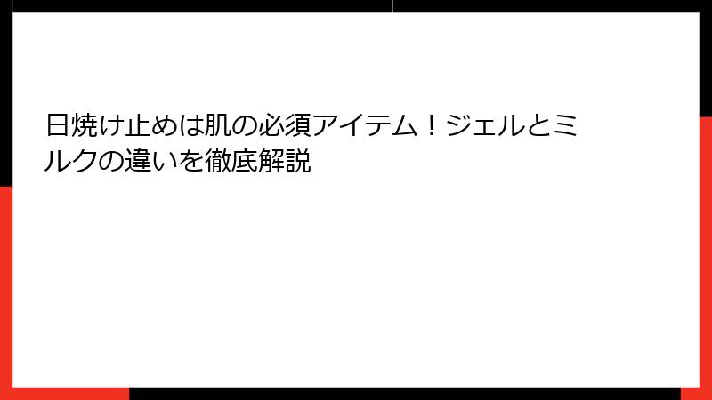 日焼け止めは肌の必須アイテム！ジェルとミルクの違いを徹底解説
