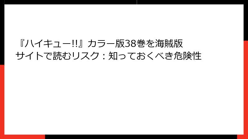 『ハイキュー!!』カラー版38巻を海賊版サイトで読むリスク：知っておくべき危険性