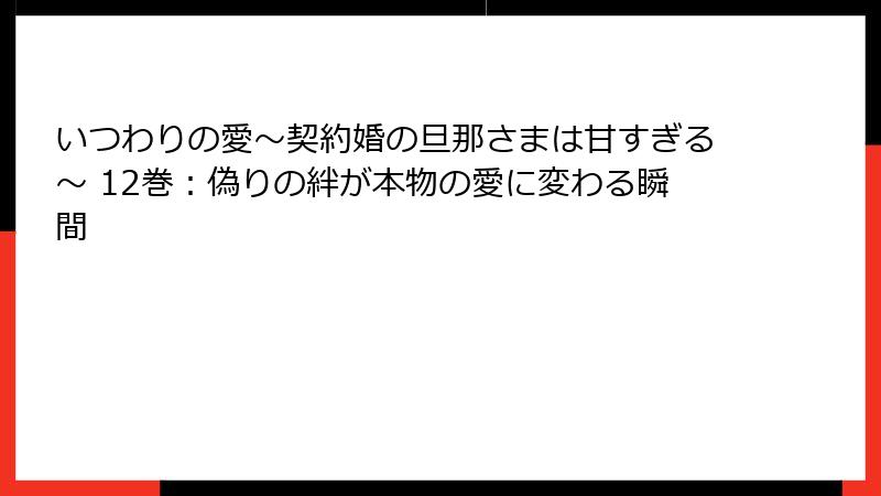 いつわりの愛~契約婚の旦那さまは甘すぎる~ 12巻:偽りの絆が本物の愛に変わる瞬間