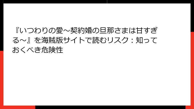 『いつわりの愛~契約婚の旦那さまは甘すぎる~』を海賊版サイトで読むリスク:知っておくべき危険性