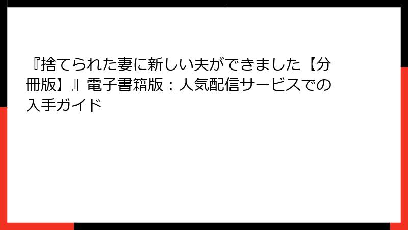 『捨てられた妻に新しい夫ができました【分冊版】』電子書籍版：人気配信サービスでの入手ガイド