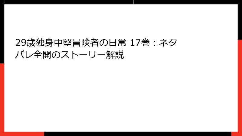 29歳独身中堅冒険者の日常 17巻：ネタバレ全開のストーリー解説