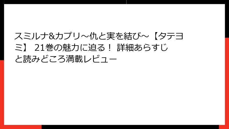 スミルナ&カプリ～仇と実を結び～【タテヨミ】 21巻の魅力に迫る！ 詳細あらすじと読みどころ満載レビュー