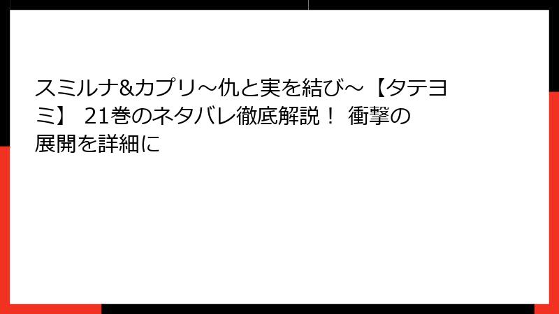 スミルナ&カプリ～仇と実を結び～【タテヨミ】 21巻のネタバレ徹底解説！ 衝撃の展開を詳細に