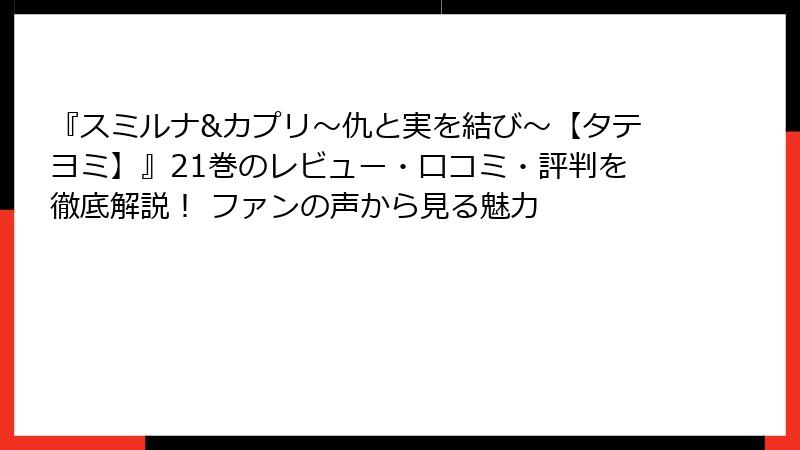 『スミルナ&カプリ～仇と実を結び～【タテヨミ】』21巻のレビュー・口コミ・評判を徹底解説！ ファンの声から見る魅力