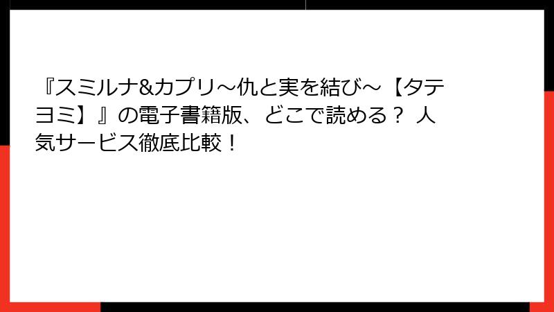 『スミルナ&カプリ～仇と実を結び～【タテヨミ】』の電子書籍版、どこで読める？ 人気サービス徹底比較！