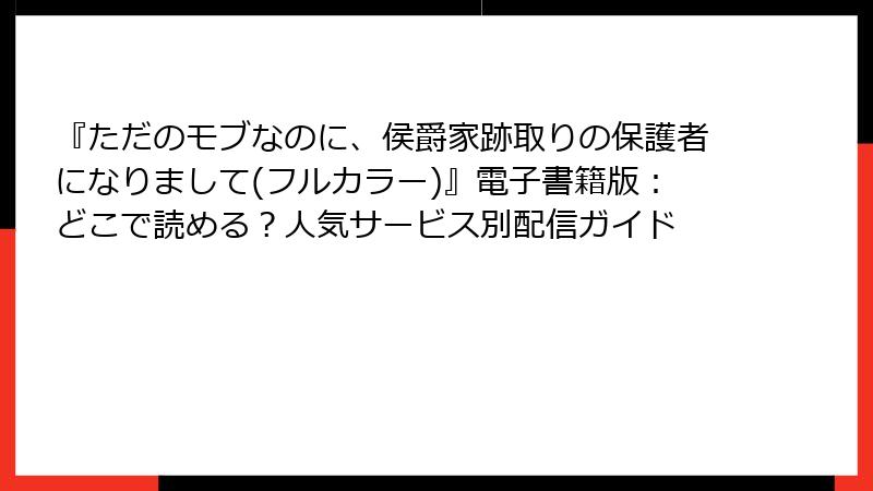 『ただのモブなのに、侯爵家跡取りの保護者になりまして(フルカラー)』電子書籍版：どこで読める？人気サービス別配信ガイド