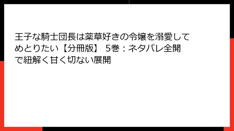 王子な騎士団長は薬草好きの令嬢を溺愛してめとりたい【分冊版】 5巻：ネタバレ全開で紐解く甘く切ない展開