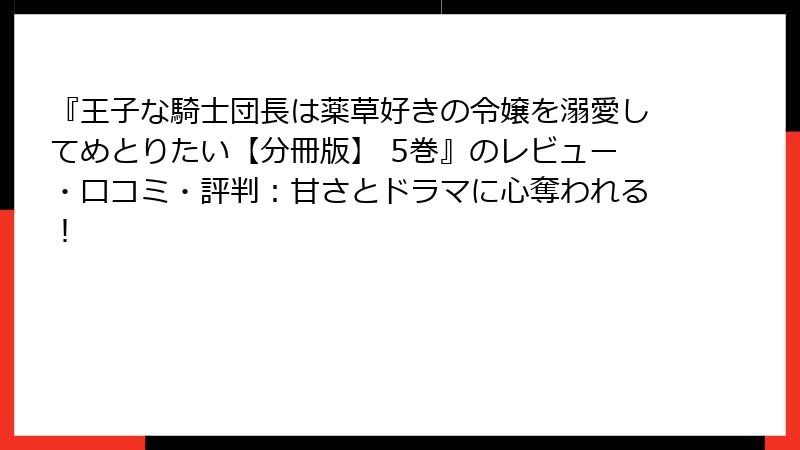 『王子な騎士団長は薬草好きの令嬢を溺愛してめとりたい【分冊版】 5巻』のレビュー・口コミ・評判：甘さとドラマに心奪われる！