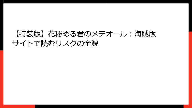 【特装版】花秘める君のメテオール：海賊版サイトで読むリスクの全貌