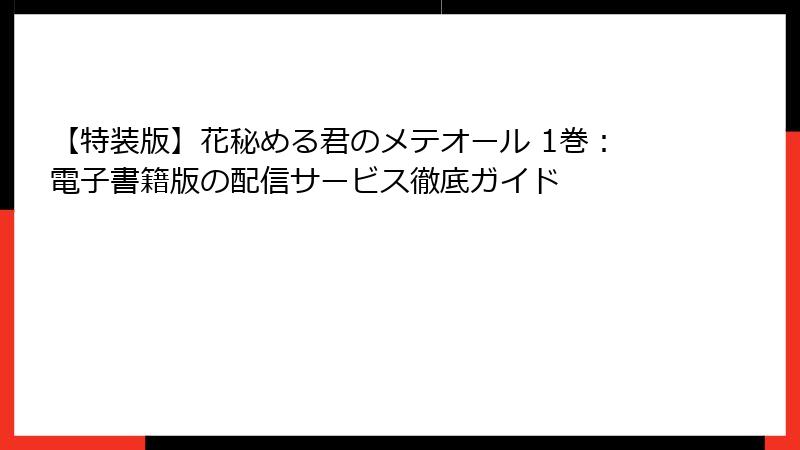 【特装版】花秘める君のメテオール 1巻：電子書籍版の配信サービス徹底ガイド