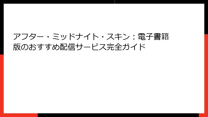 アフター・ミッドナイト・スキン：電子書籍版のおすすめ配信サービス完全ガイド