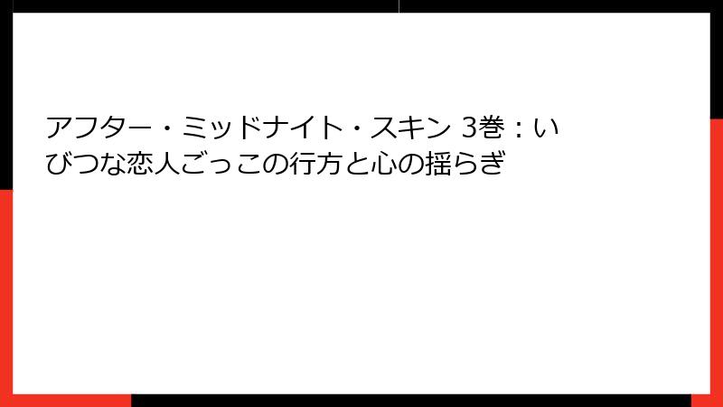 アフター・ミッドナイト・スキン 3巻:いびつな恋人ごっこの行方と心の揺らぎ