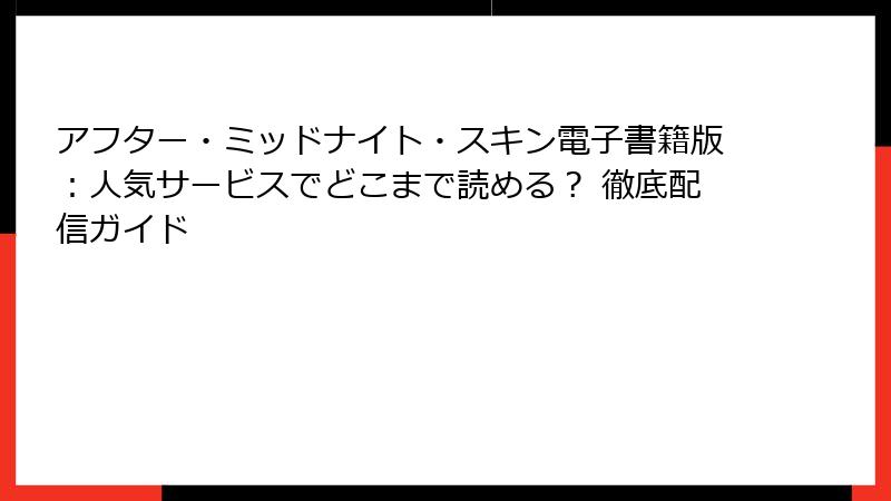 アフター・ミッドナイト・スキン電子書籍版:人気サービスでどこまで読める? 徹底配信ガイド