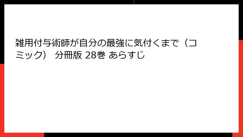 雑用付与術師が自分の最強に気付くまで（コミック） 分冊版 28巻 あらすじ