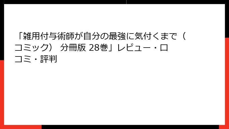 「雑用付与術師が自分の最強に気付くまで（コミック） 分冊版 28巻」レビュー・口コミ・評判