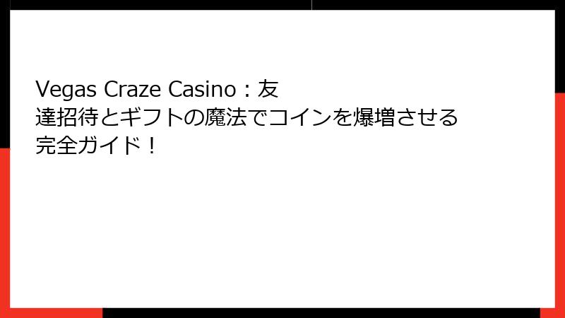 Vegas Craze Casino：友達招待とギフトの魔法でコインを爆増させる完全ガイド！