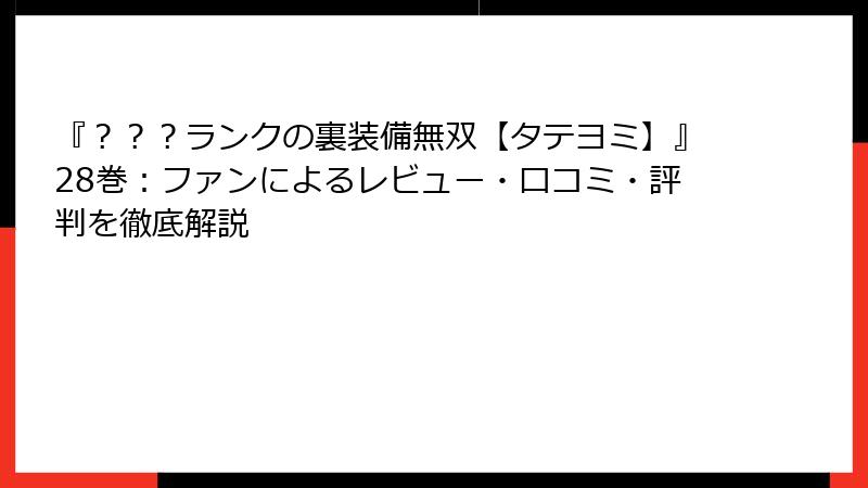 『？？？ランクの裏装備無双【タテヨミ】』28巻：ファンによるレビュー・口コミ・評判を徹底解説
