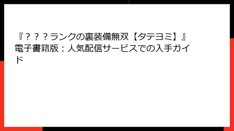 『？？？ランクの裏装備無双【タテヨミ】』電子書籍版：人気配信サービスでの入手ガイド