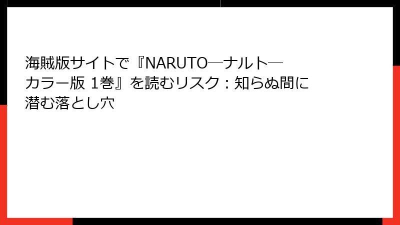 海賊版サイトで『NARUTO―ナルト― カラー版 1巻』を読むリスク:知らぬ間に潜む落とし穴