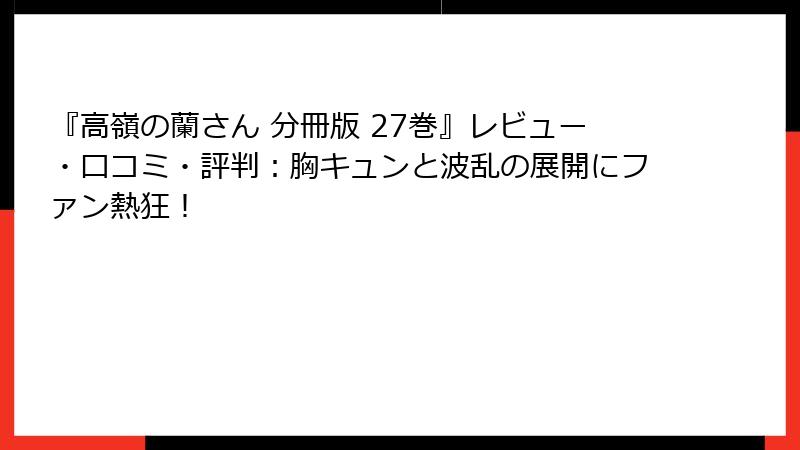 『高嶺の蘭さん 分冊版 27巻』レビュー・口コミ・評判:胸キュンと波乱の展開にファン熱狂!