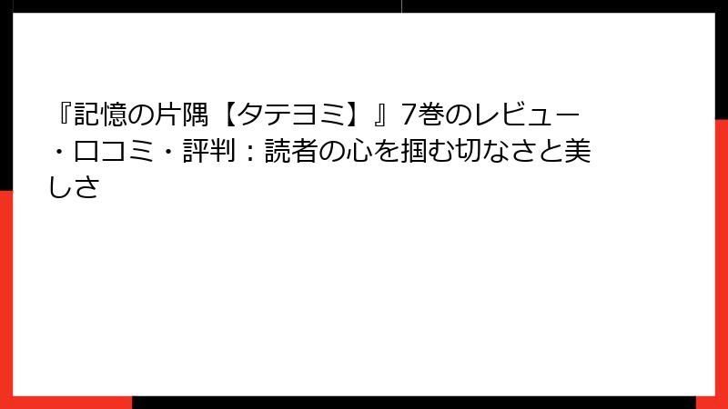 『記憶の片隅【タテヨミ】』7巻のレビュー・口コミ・評判：読者の心を掴む切なさと美しさ