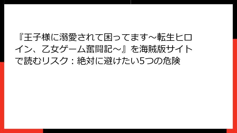 『王子様に溺愛されて困ってます～転生ヒロイン、乙女ゲーム奮闘記～』を海賊版サイトで読むリスク：絶対に避けたい5つの危険