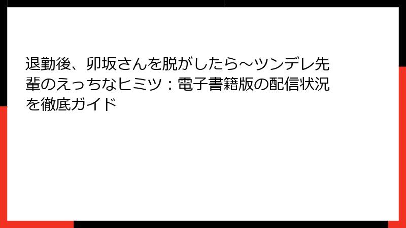 退勤後、卯坂さんを脱がしたら～ツンデレ先輩のえっちなヒミツ：電子書籍版の配信状況を徹底ガイド