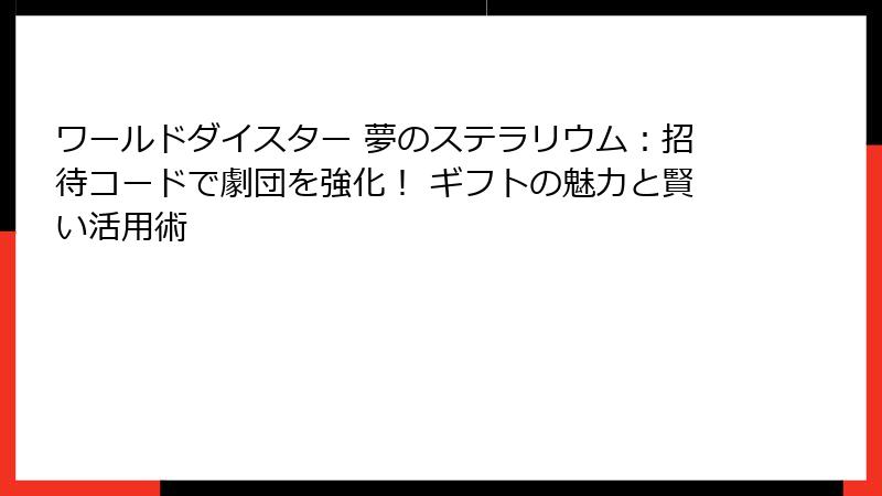 ワールドダイスター 夢のステラリウム:招待コードで劇団を強化! ギフトの魅力と賢い活用術