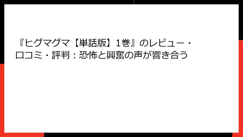 『ヒグマグマ【単話版】1巻』のレビュー・口コミ・評判：恐怖と興奮の声が響き合う