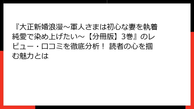 『大正新婚浪漫～軍人さまは初心な妻を執着純愛で染め上げたい～【分冊版】3巻』のレビュー・口コミを徹底分析！ 読者の心を掴む魅力とは