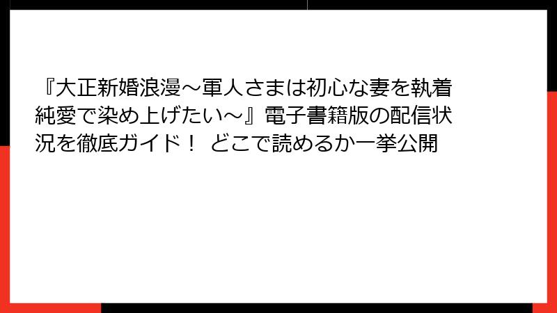 『大正新婚浪漫～軍人さまは初心な妻を執着純愛で染め上げたい～』電子書籍版の配信状況を徹底ガイド！ どこで読めるか一挙公開