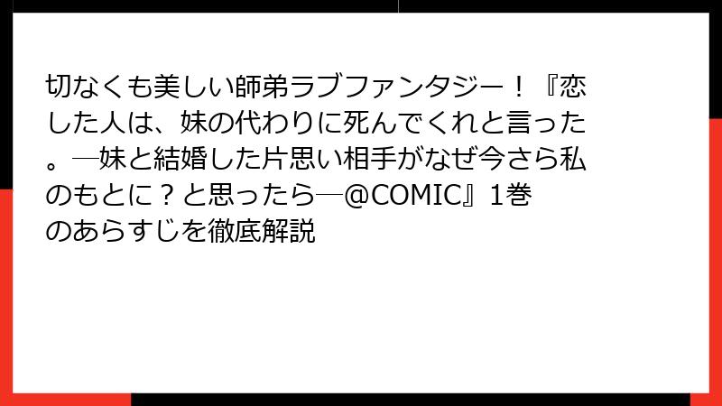 切なくも美しい師弟ラブファンタジー！『恋した人は、妹の代わりに死んでくれと言った。―妹と結婚した片思い相手がなぜ今さら私のもとに？と思ったら―@COMIC』1巻のあらすじを徹底解説