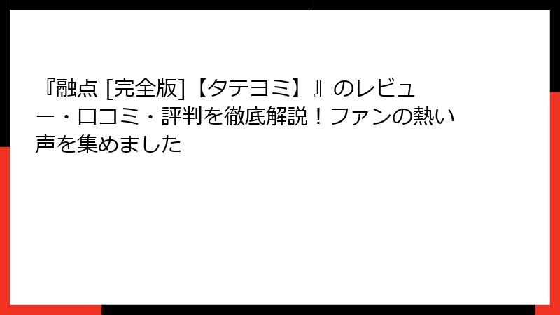 『融点 [完全版]【タテヨミ】』のレビュー・口コミ・評判を徹底解説！ファンの熱い声を集めました