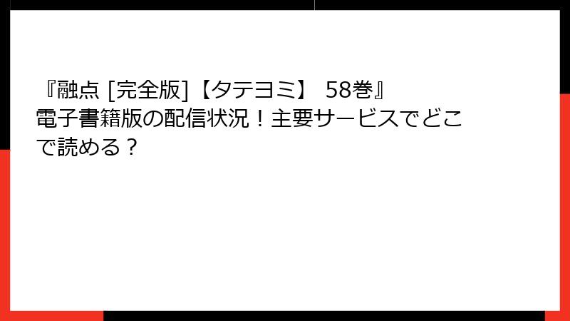 『融点 [完全版]【タテヨミ】 58巻』電子書籍版の配信状況！主要サービスでどこで読める？