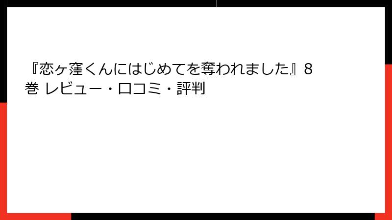 『恋ヶ窪くんにはじめてを奪われました』8巻 レビュー・口コミ・評判