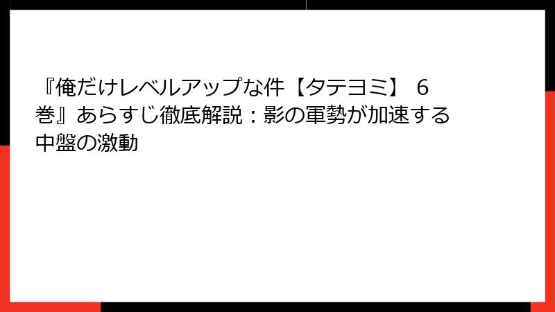 『俺だけレベルアップな件【タテヨミ】 6巻』あらすじ徹底解説：影の軍勢が加速する中盤の激動