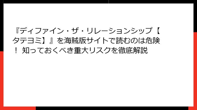 『ディファイン・ザ・リレーションシップ【タテヨミ】』を海賊版サイトで読むのは危険！ 知っておくべき重大リスクを徹底解説