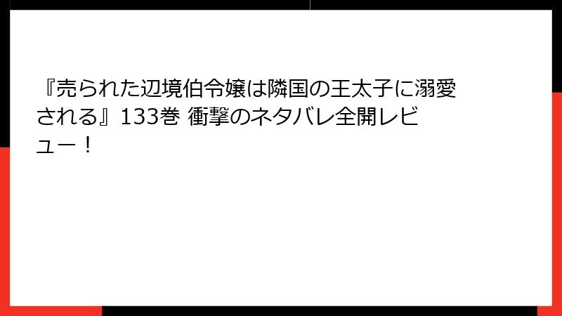 『売られた辺境伯令嬢は隣国の王太子に溺愛される』133巻 衝撃のネタバレ全開レビュー！