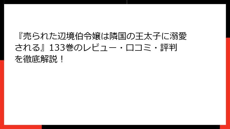 『売られた辺境伯令嬢は隣国の王太子に溺愛される』133巻のレビュー・口コミ・評判を徹底解説！