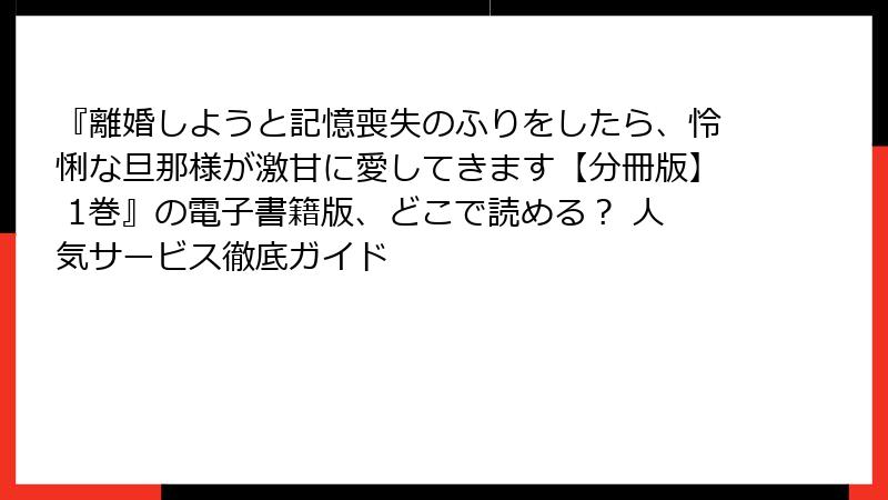 『離婚しようと記憶喪失のふりをしたら、怜悧な旦那様が激甘に愛してきます【分冊版】 1巻』の電子書籍版、どこで読める？ 人気サービス徹底ガイド