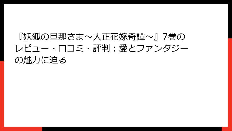 『妖狐の旦那さま～大正花嫁奇譚～』7巻のレビュー・口コミ・評判：愛とファンタジーの魅力に迫る