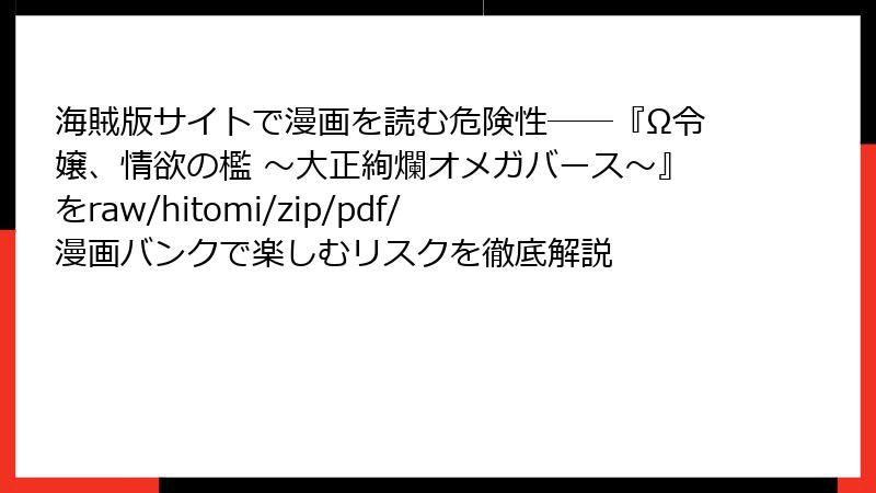海賊版サイトで漫画を読む危険性――『Ω令嬢、情欲の檻 ～大正絢爛オメガバース～』をraw/hitomi/zip/pdf/漫画バンクで楽しむリスクを徹底解説