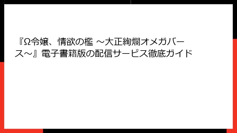 『Ω令嬢、情欲の檻 ～大正絢爛オメガバース～』電子書籍版の配信サービス徹底ガイド
