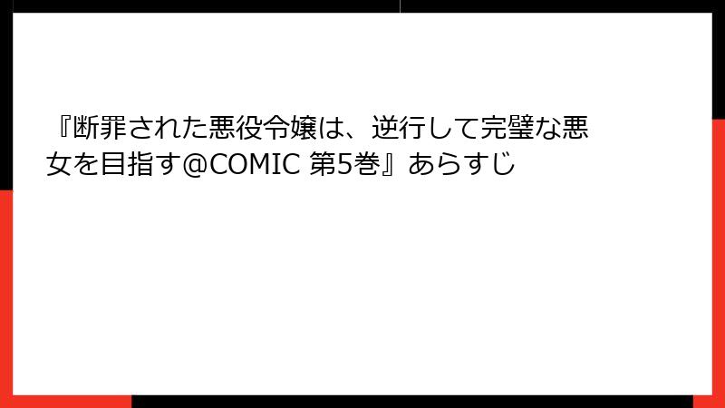 『断罪された悪役令嬢は、逆行して完璧な悪女を目指す@COMIC 第5巻』あらすじ
